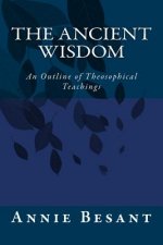 The Ancient Wisdom: An Outline of Theosophical Teachings