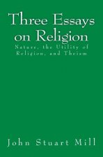 Three Essays on Religion: Nature, the Utility of Religion, and Theism