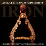 Iron: Antique Bits, Spurs and Stirrups from the Nevzorov Haute Ecole Collection