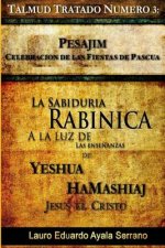Talmud Tratado Número 3: Pesajim. Celebración de las Fiestas de Pascua: La Sabiduría Rabínica a la Luz de las Ense?anzas de Yeshúa HaMashiaj, J
