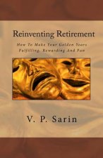Reinventing Retirement: How To Make Your Golden Years Fulfilling, Rewarding And Fun