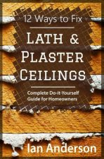 12 Ways to Fix Lath and Plaster Ceilings: Complete Do-it-Yourself Guide for Homeowners