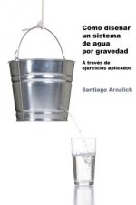 Como Dise?ar un Sistema de Agua por Gravedad: A traves de ejercicios aplicados