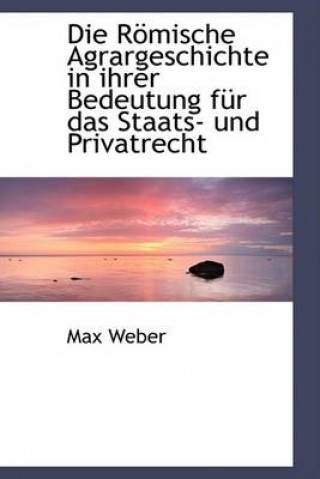 Die Romische Agrargeschichte in Ihrer Bedeutung Fur Das Staats- Und Privatrecht