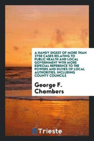 Handy Digest of More Than 2750 Cases Relating to Public Health and Local Government with More Especial Reference to the Powers and Duties of Local Aut