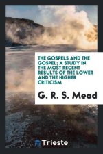 Gospels and the Gospel; A Study in the Most Recent Results of the Lower and the Higher Criticism
