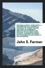 Public School Word-Book; A Contribution to a Historical Glossary of Words, Phrases and Turns of Expression Obsolete and in Present Use, Peculiar to Ou