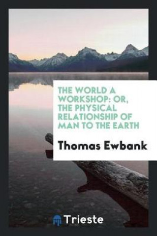 World a Workshop; Or, the Physical Relationship of Man to the Earth