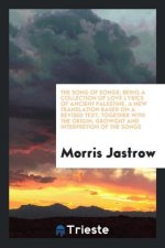 Song of Songs, Being a Collection of Love Lyrics of Ancient Palestine, a New Translation Based on a Revised Text, Together with the Origin, Growght an