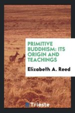 Primitive Buddhism, Its Origin and Teachings