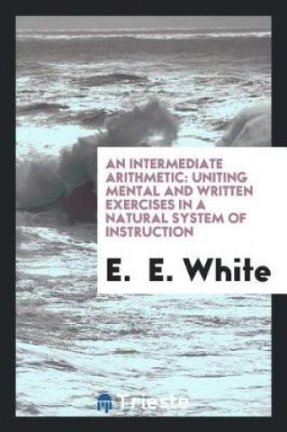Intermediate Arithmetic, Uniting Mental and Written Exercises in a Natural System of Instruction