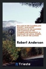 Ballads in the Cumberland Dialect. with Notes Descriptive of the Manners and Customs of the Cumberland Peasantry; A Glossary of Local Words, and a Lif