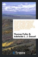 Marvellous Wisdom and Quaint Conceits of Thomas Fuller, D.D., Being the Holy State, Somewhat Abridged and Set in Order; Wherunto Is Added the First Bi