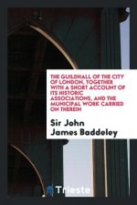 Guildhall of the City of London, Together with a Short Account of Its Historic Associations, and the Municipal Work Carried on Therein