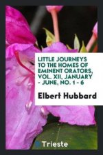Little Journeys to the Homes of Eminent Orators, Vol. XII, January - June, No. 1 - 6