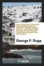 Semi-Centennial of Girard College, Biographical Sketch of Stephen Girard, His Will, and Other Papers Relating to the College and Its Development and G