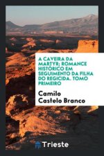 Caveira Da Martyr; Romance Hist rico Em Seguimento Da Filha Do Regicida. Tomo Primeiro