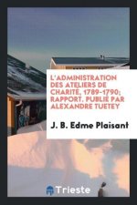 L'Administration Des Ateliers de Charit , 1789-1790; Rapport. Publi  Par Alexandre Tuetey