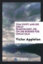Tom Swift and His Great Searchlight; Or, on the Border for Uncle Sam
