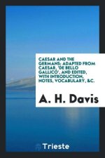 Caesar and the Germans; Adapted from Caesar, 'de Bello Gallico', and Edited, with Introduction, Notes, Vocabulary, &c.