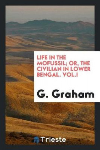 Life in the Mofussil; Or, the Civilian in Lower Bengal. Vol.I