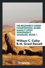 Beginner's Greek Composition, Based Mainly Upon Xenophon's Anabasis, Book 1