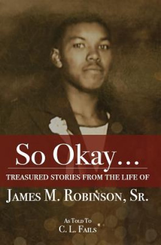 So Okay...: Treasured Stories from the Life of James M. Robinson, Sr.