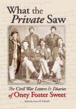 What the Private Saw: The Civil War Letters & Diaries of Oney Foster Sweet