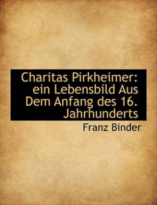 Charitas Pirkheimer: Ein Lebensbild Aus Dem Anfang Des 16. Jahrhunderts