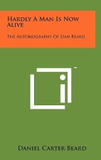 Hardly A Man Is Now Alive: The Autobiography Of Dan Beard