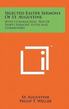 Selected Easter Sermons Of St. Augustine: With Introduction, Text Of Thirty Sermons, Notes And Commentary