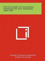 Five Centuries Of Gunsmiths, Swordsmiths And Armorers, 1400-1900