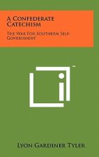 A Confederate Catechism: The War For Southern Self-Government