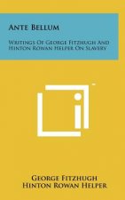 Ante Bellum: Writings Of George Fitzhugh And Hinton Rowan Helper On Slavery