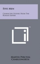 Five Men: Character Studies From The Roman Empire
