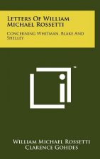Letters Of William Michael Rossetti: Concerning Whitman, Blake And Shelley