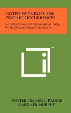 Noted Witnesses For Psychic Occurrences: Incidents And Biographical Data, With Occasional Comments