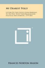 My Dearest Polly: Letters Of Chief Justice John Marshall To His Wife, With Their Background, Political And Domestic, 1779-1831
