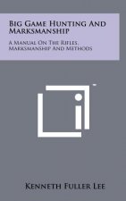 Big Game Hunting And Marksmanship: A Manual On The Rifles, Marksmanship And Methods