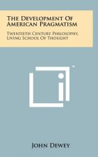 The Development Of American Pragmatism: Twentieth Century Philosophy, Living School Of Thought