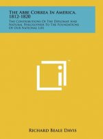 The Abbe Correa In America, 1812-1820: The Contributions Of The Diplomat And Natural Philosopher To The Foundations Of Our National Life