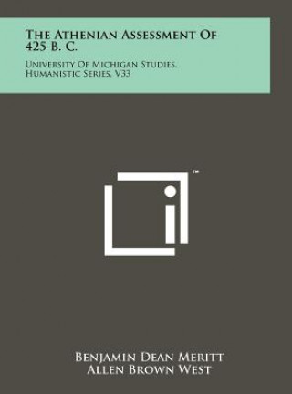 The Athenian Assessment Of 425 B. C.: University Of Michigan Studies, Humanistic Series, V33