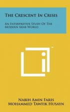 The Crescent In Crisis: An Interpretive Study Of The Modern Arab World