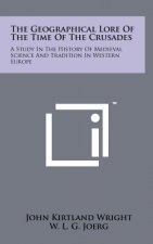 The Geographical Lore Of The Time Of The Crusades: A Study In The History Of Medieval Science And Tradition In Western Europe