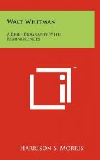 Walt Whitman: A Brief Biography With Reminiscences