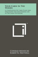 Your Cabin In The Woods: A Compilation Of Cabin Plans And Philosophy For Discovering Life In The Great Outdoors