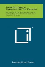 Three Old French Chronicles Of The Crusades: The History Of The Holy War; The History Of Them That Took Constantinople; The Chronicle Of Reims