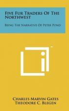 Five Fur Traders Of The Northwest: Being The Narrative Of Peter Pond