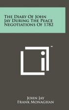 The Diary Of John Jay During The Peace Negotiations Of 1782