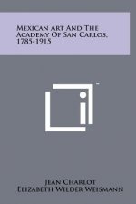 Mexican Art And The Academy Of San Carlos, 1785-1915